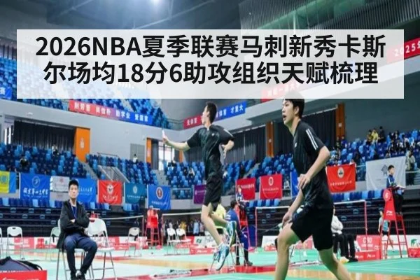 2026NBA夏季联赛马刺新秀卡斯尔场均18分6助攻组织天赋梳理