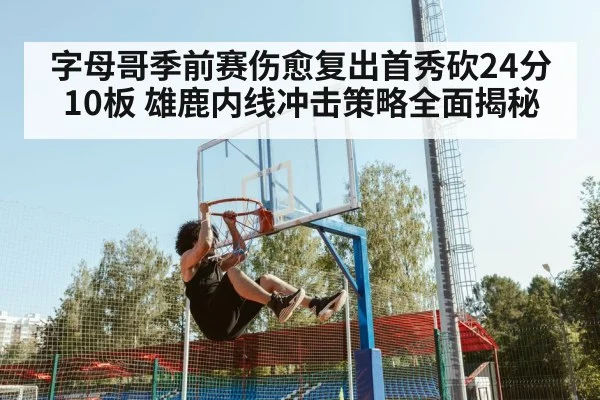 字母哥季前赛伤愈复出首秀砍24分10板 雄鹿内线冲击策略全面揭秘