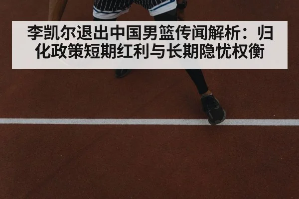李凯尔退出中国男篮传闻解析：归化政策短期红利与长期隐忧权衡